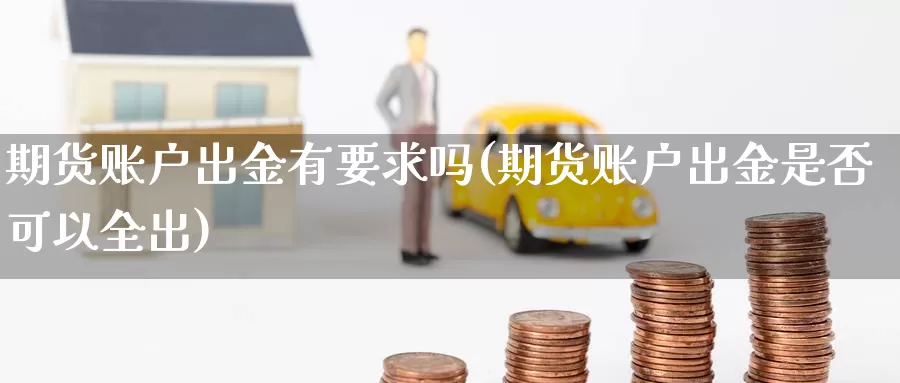 期货账户出金有要求吗(期货账户出金是否可以全出)_https://hj.wpmee.com_纳指直播室_第1张