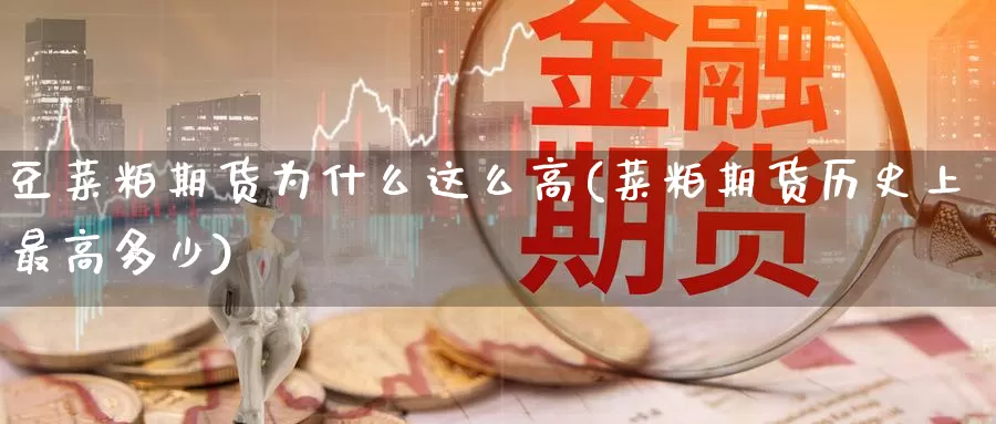 豆菜粕期货为什么这么高(菜粕期货历史上最高多少)_https://hj.wpmee.com_原油期货喊单_第1张