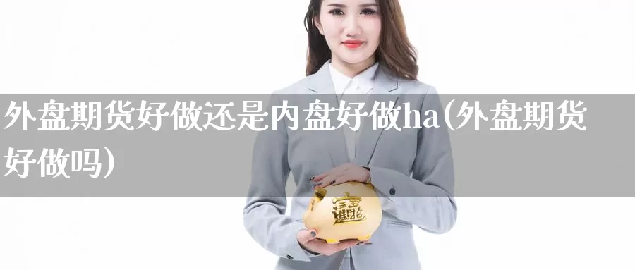 外盘期货好做还是内盘好做ha(外盘期货好做吗)_https://hj.wpmee.com_恒指喊单_第1张