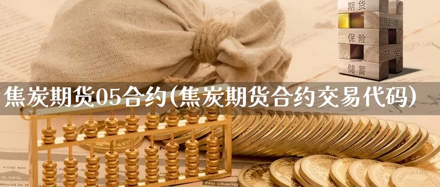 焦炭期货05合约(焦炭期货合约交易代码)_https://hj.wpmee.com_原油期货喊单_第1张