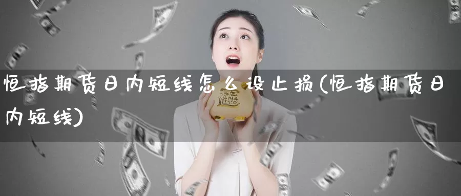 恒指期货日内短线怎么设止损(恒指期货日内短线)_https://hj.wpmee.com_原油期货_第1张