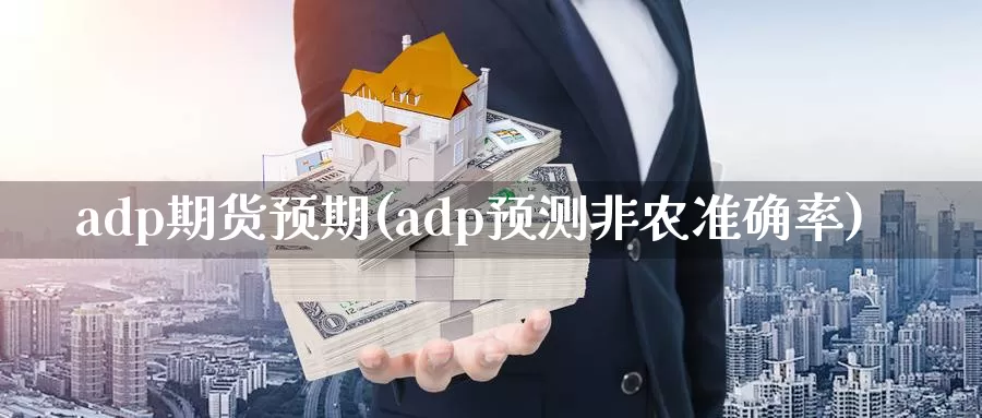 adp期货预期(adp预测非农准确率)_https://hj.wpmee.com_期货资讯_第1张