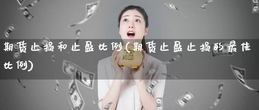 期货止损和止盈比例(期货止盈止损的最佳比例)_https://hj.wpmee.com_外盘期货_第1张