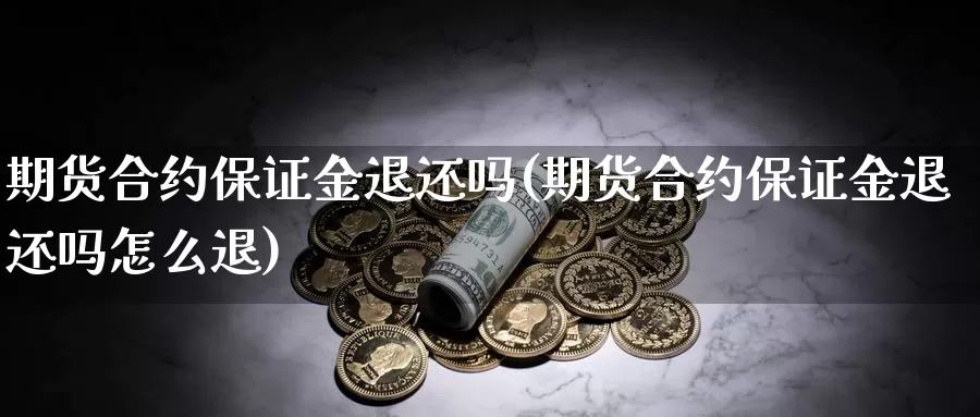 期货合约保证金退还吗(期货合约保证金退还吗怎么退)_https://hj.wpmee.com_纳指直播室_第1张