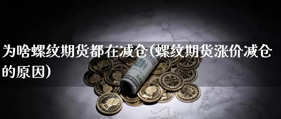 为啥螺纹期货都在减仓(螺纹期货涨价减仓的原因)_https://hj.wpmee.com_黄金期货直播室_第1张