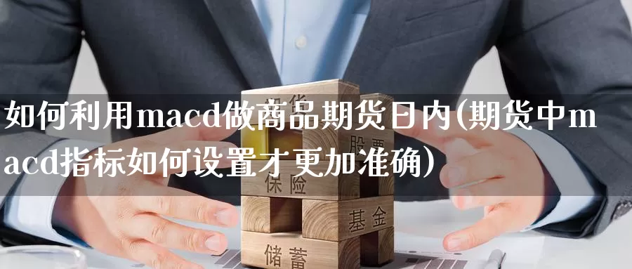 如何利用macd做商品期货日内(期货中macd指标如何设置才更加准确)_https://hj.wpmee.com_道指直播室_第1张