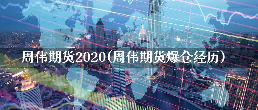 周伟期货2020(周伟期货爆仓经历)_https://hj.wpmee.com_道指直播室_第1张