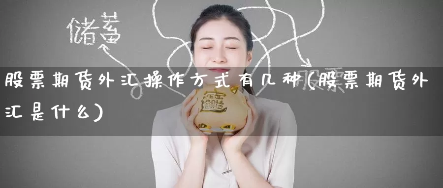 股票期货外汇操作方式有几种(股票期货外汇是什么)_期货资讯_第1张_恒金期货直播间 股票期货外汇操作方式有几种(股票期货外汇是什么)_https://hj.wpmee.com_期货资讯_第1张