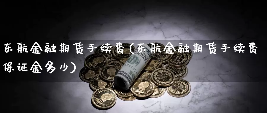 东航金融期货手续费(东航金融期货手续费保证金多少)_https://hj.wpmee.com_期货资讯_第1张