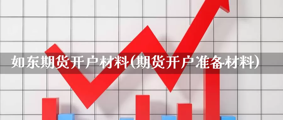 如东期货开户材料(期货开户准备材料)_https://hj.wpmee.com_黄金期货_第1张