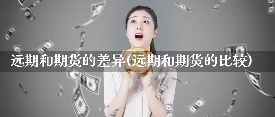 远期和期货的差异(远期和期货的比较)_https://hj.wpmee.com_原油期货_第1张