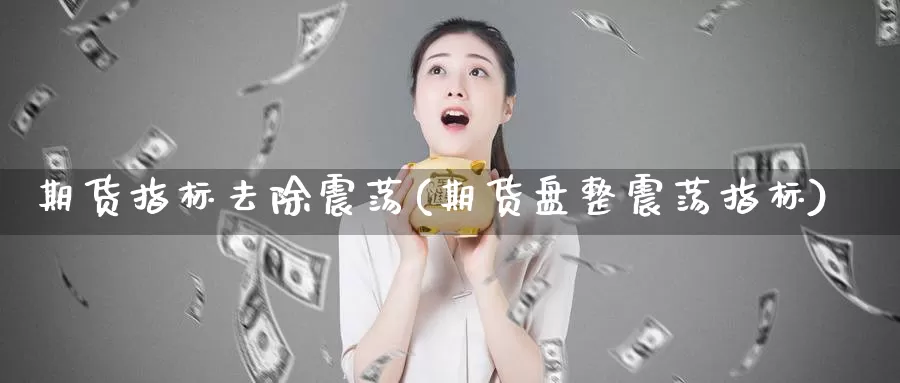 期货指标去除震荡(期货盘整震荡指标)_https://hj.wpmee.com_黄金期货_第1张