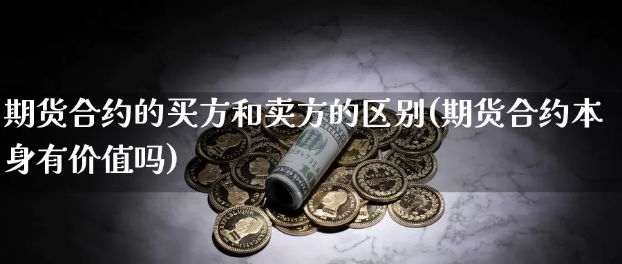 期货合约的买方和卖方的区别(期货合约本身有价值吗)_https://hj.wpmee.com_黄金期货_第1张