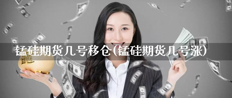 锰硅期货几号移仓(锰硅期货几号涨)_https://hj.wpmee.com_道指直播室_第1张