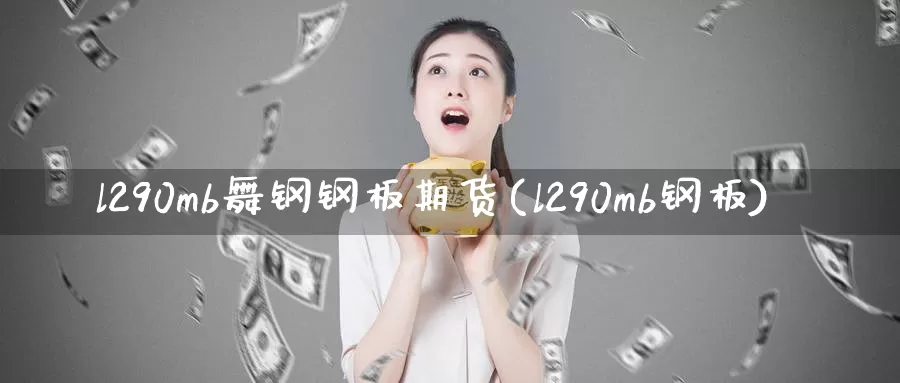 l290mb舞钢钢板期货(l290mb钢板)_https://hj.wpmee.com_恒指喊单_第1张