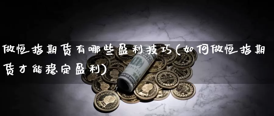 做恒指期货有哪些盈利技巧(如何做恒指期货才能稳定盈利)_https://hj.wpmee.com_恒指喊单_第1张