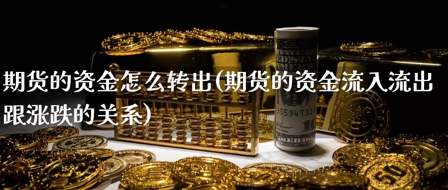 期货的资金怎么转出(期货的资金流入流出跟涨跌的关系)_https://hj.wpmee.com_道指直播室_第1张