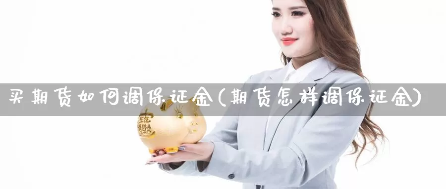 买期货如何调保证金(期货怎样调保证金)_https://hj.wpmee.com_黄金期货直播室_第1张