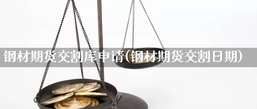 钢材期货交割库申请(钢材期货交割日期)_https://hj.wpmee.com_原油期货喊单_第1张