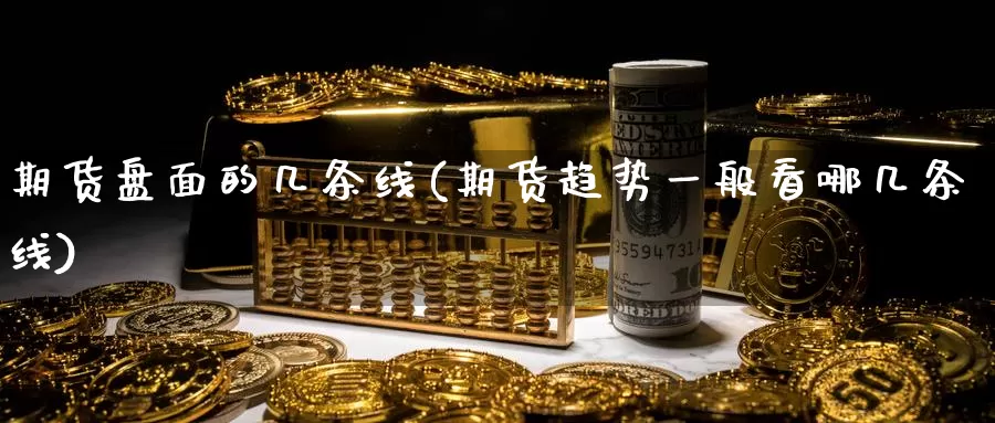 期货盘面的几条线(期货趋势一般看哪几条线)_https://hj.wpmee.com_外盘期货直播间_第1张