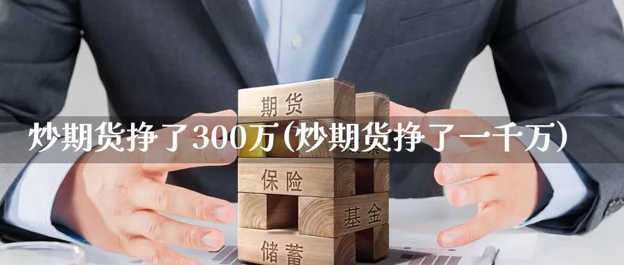 炒期货挣了300万(炒期货挣了一千万)_https://hj.wpmee.com_外盘期货_第1张