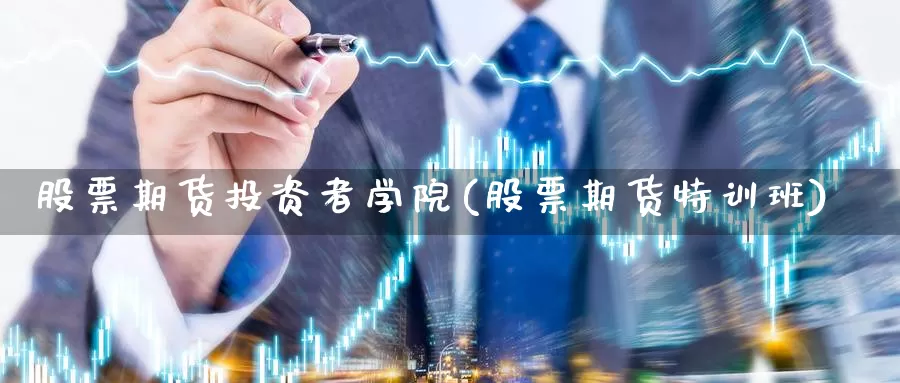 股票期货投资者学院(股票期货特训班)_https://hj.wpmee.com_黄金期货_第1张