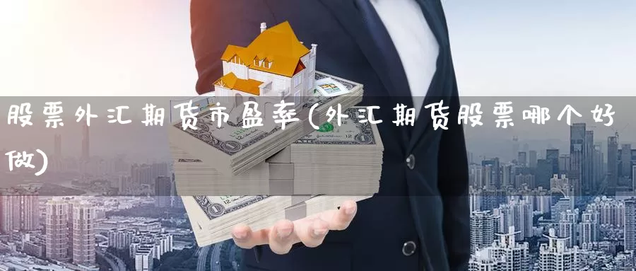 股票外汇期货市盈率(外汇期货股票哪个好做)_https://hj.wpmee.com_德指期货_第1张