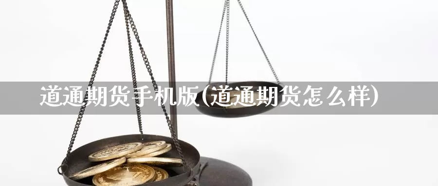 道通期货手机版(道通期货怎么样)_https://hj.wpmee.com_黄金期货_第1张