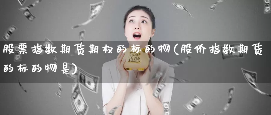 股票指数期货期权的标的物(股价指数期货的标的物是)_https://hj.wpmee.com_黄金期货_第1张