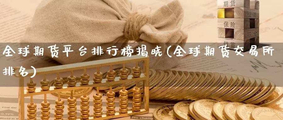 全球期货平台排行榜揭晓(全球期货交易所排名)_https://hj.wpmee.com_纳指直播室_第1张