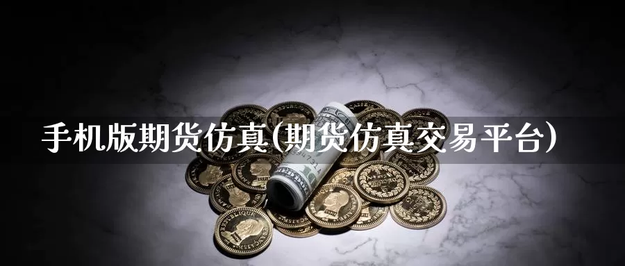 手机版期货仿真(期货仿真交易平台)_https://hj.wpmee.com_原油期货_第1张