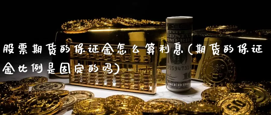 股票期货的保证金怎么算利息(期货的保证金比例是固定的吗)_https://hj.wpmee.com_道指直播室_第1张