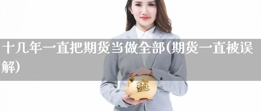 十几年一直把期货当做全部(期货一直被误解)_https://hj.wpmee.com_期货资讯_第1张