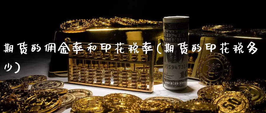 期货的佣金率和印花税率(期货的印花税多少)_https://hj.wpmee.com_黄金期货_第1张