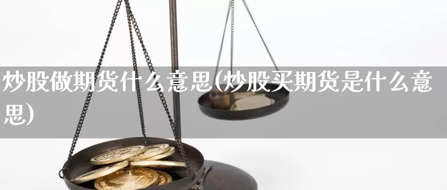 炒股做期货什么意思(炒股买期货是什么意思)_https://hj.wpmee.com_黄金期货_第1张