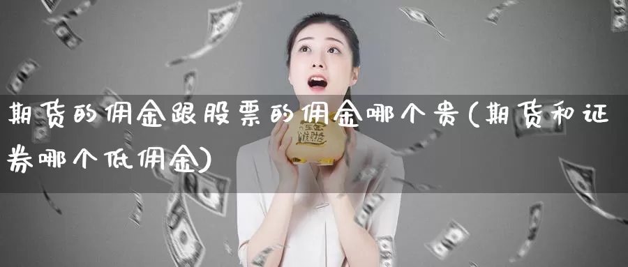 期货的佣金跟股票的佣金哪个贵(期货和证券哪个低佣金)_https://hj.wpmee.com_纳指直播室_第1张