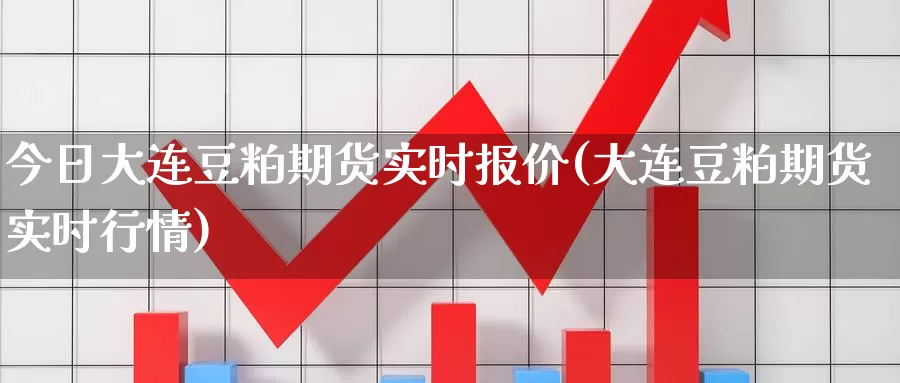 今日大连豆粕期货实时报价(大连豆粕期货实时行情)_https://hj.wpmee.com_期货资讯_第1张