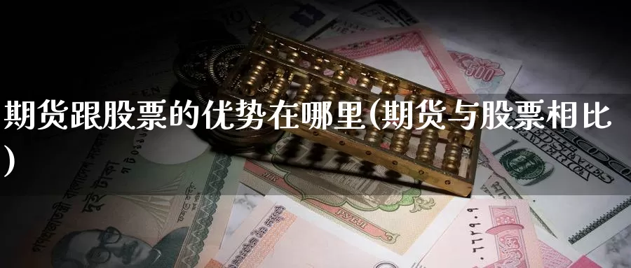 期货跟股票的优势在哪里(期货与股票相比)_https://hj.wpmee.com_黄金期货直播室_第1张