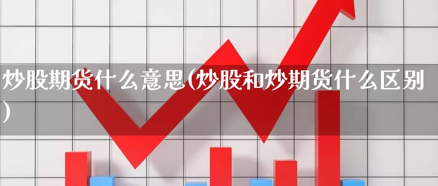 炒股期货什么意思(炒股和炒期货什么区别)_https://hj.wpmee.com_纳指直播室_第1张