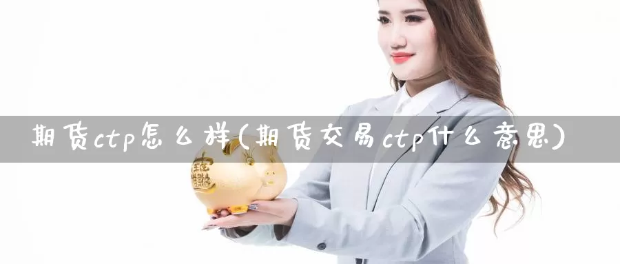 期货ctp怎么样(期货交易ctp什么意思)_https://hj.wpmee.com_原油期货_第1张