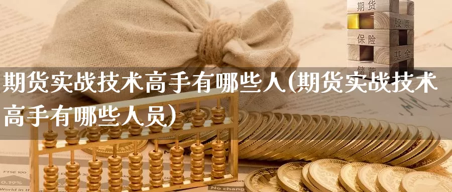 期货实战技术高手有哪些人(期货实战技术高手有哪些人员)_https://hj.wpmee.com_道指直播室_第1张