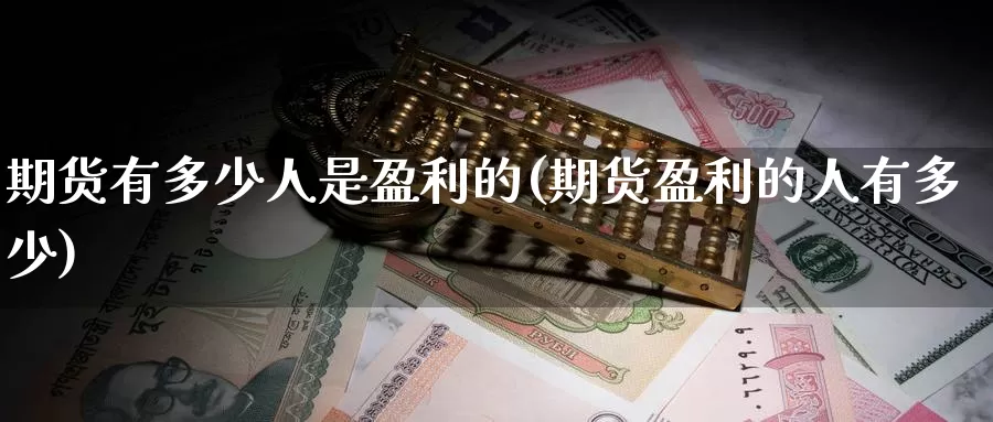 期货有多少人是盈利的(期货盈利的人有多少)_https://hj.wpmee.com_黄金期货_第1张