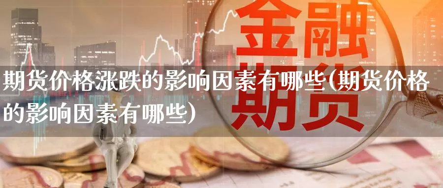 期货价格涨跌的影响因素有哪些(期货价格的影响因素有哪些)_https://hj.wpmee.com_纳指直播室_第1张
