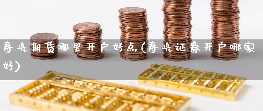 寿光期货哪里开户好点(寿光证券开户哪家好)_https://hj.wpmee.com_德指期货_第1张