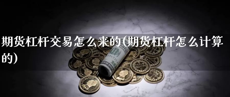 期货杠杆交易怎么来的(期货杠杆怎么计算的)_https://hj.wpmee.com_原油期货_第1张