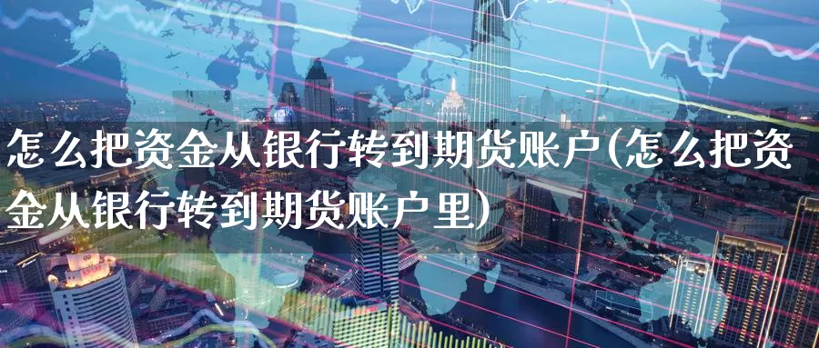 怎么把资金从银行转到期货账户(怎么把资金从银行转到期货账户里)_https://hj.wpmee.com_黄金期货_第1张