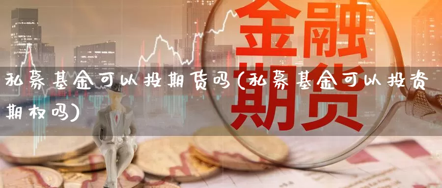 私募基金可以投期货吗(私募基金可以投资期权吗)_https://hj.wpmee.com_纳指直播室_第1张