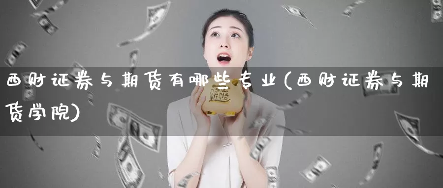 西财证券与期货有哪些专业(西财证券与期货学院)_https://hj.wpmee.com_黄金期货_第1张