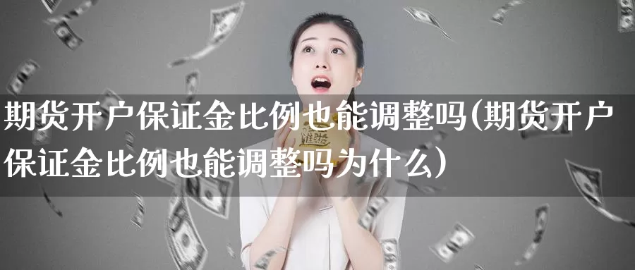 期货开户保证金比例也能调整吗(期货开户保证金比例也能调整吗为什么)_https://hj.wpmee.com_恒指喊单_第1张