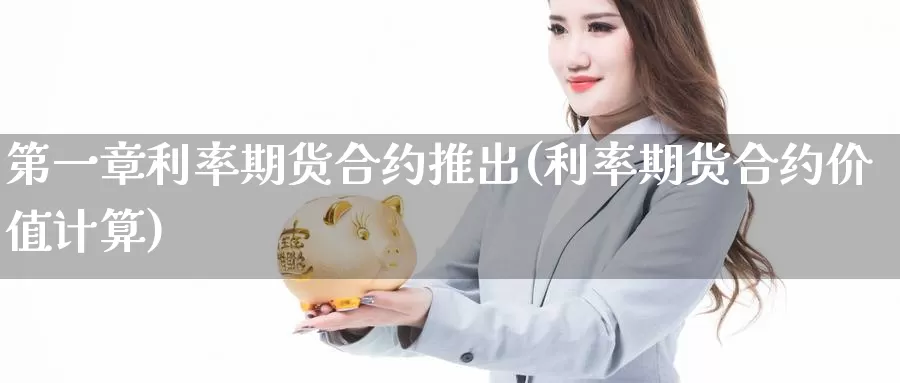 第一章利率期货合约推出(利率期货合约价值计算)_https://hj.wpmee.com_黄金期货_第1张